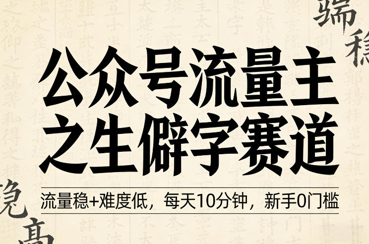 公众号流量主之生僻字赛道，流量稳+难度低，每天10分钟，新手0门槛-默默网创