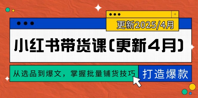（14661期）小红书带货课(更新4月)，从选品到爆文，掌握批量铺货技巧，0到1打造爆款-默默网创