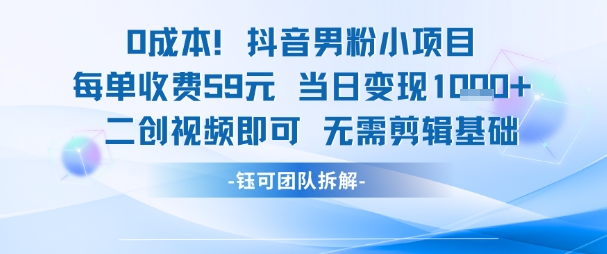 0成本,抖音男粉小项目 每单收费59元当日变现1k+ 二创视频即可无需剪辑基础-默默网创