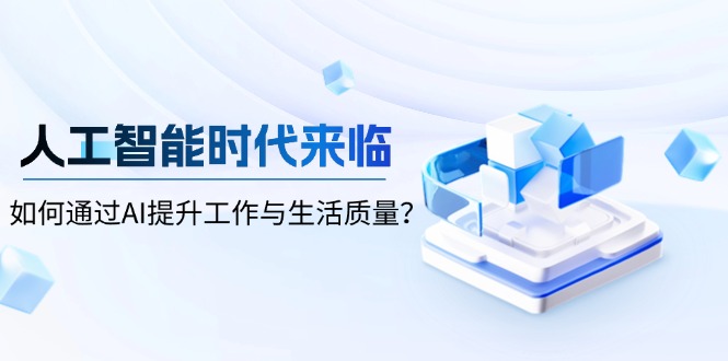 （13930期）人工智能时代来临，如何通过AI提升工作与生活质量？-默默网创