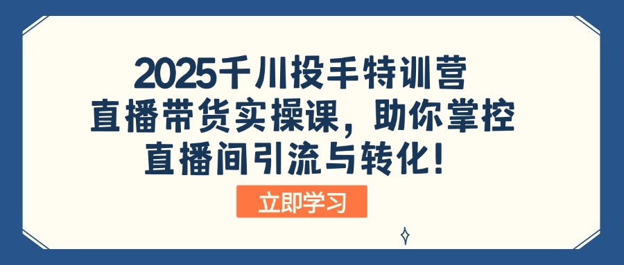 （14423期）2025千川投手特训营：直播带货实操课，助你掌控直播间引流与转化！-默默网创