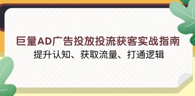 （13872期）巨量AD广告投放投流获客实战指南，提升认知、获取流量、打通逻辑-默默网创