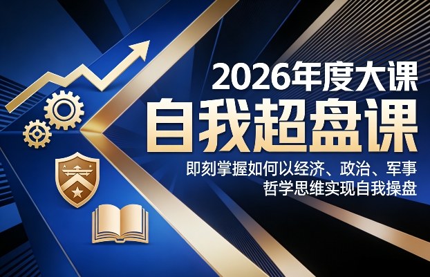 2026年度大课《自我超盘课》，即刻掌握如何以经济、政治、军事、哲学思维实现自我操盘-默默网创