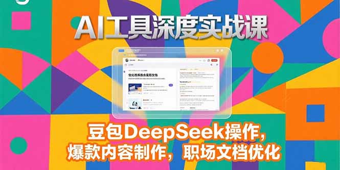（15372期）2025AI工具深度实战课，豆包DeepSeek操作，爆款内容制作，职场文档优化-默默网创