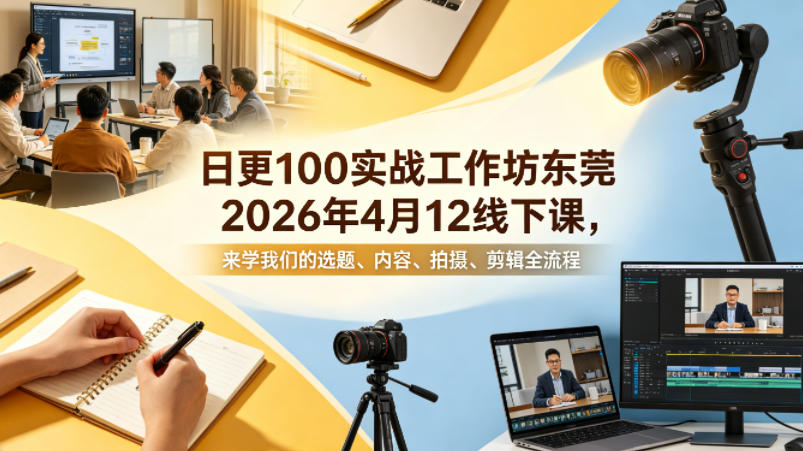 日更100实条‬战工作坊东莞2026年4月12线下课，来学我们的选题、内容、拍摄、剪辑全流程-默默网创