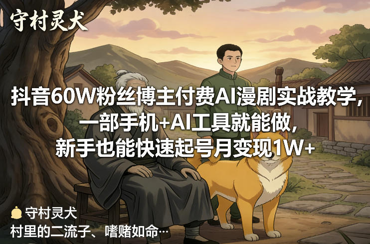 抖音60W粉丝博主付费AI漫剧实战教学，一部手机+AI工具就能做，新手也能快速起号月变现1W+-默默网创