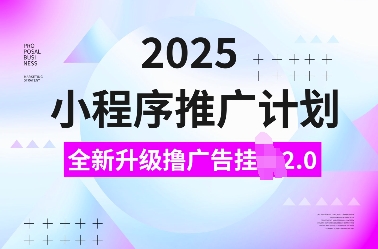 2025小程序推广计划，全新升级撸广告挂JI2.0玩法，日入多张，小白可做【揭秘】-默默网创