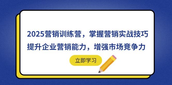 （14456期）2025营销训练营，掌握营销实战技巧，提升企业营销能力，增强市场竞争力-默默网创