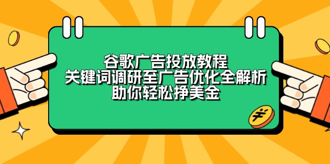 （13922期）谷歌广告投放教程：关键词调研至广告优化全解析，助你轻松挣美金-默默网创