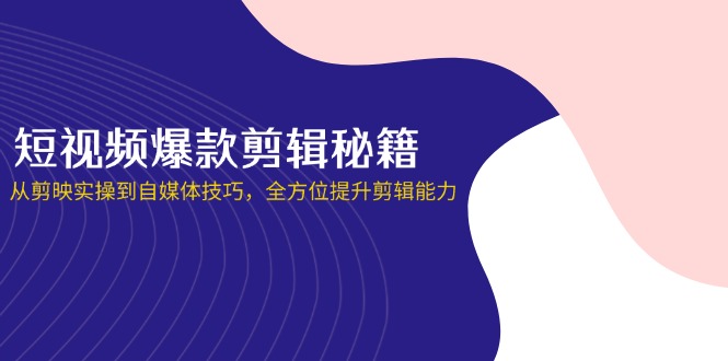 （14244期）短视频爆款剪辑秘籍，从剪映实操到自媒体技巧，全方位提升剪辑能力-默默网创