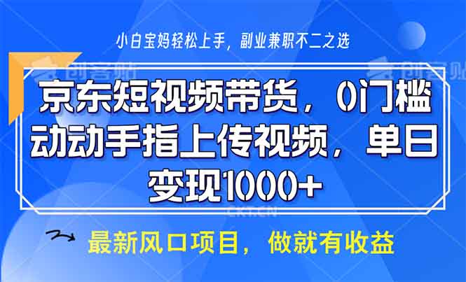 （13854期）京东短视频带货，0门槛，动动手指上传视频，轻松日入1000+-默默网创