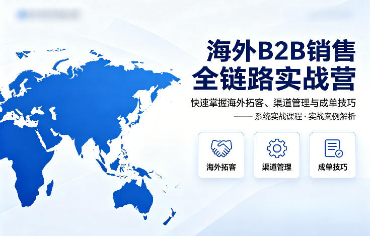 海外B2B销售全链路实战营，快速掌握海外拓客、渠道管理与成单技巧-默默网创
