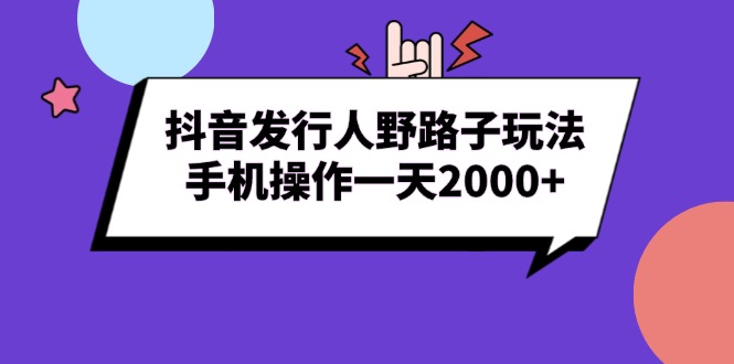 （13657期）抖音发行人野路子玩法，手机操作一天2000+-默默网创