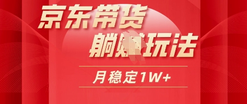 25年京东短视频带货躺Z玩法，每天几十分钟，月稳定收益1W-默默网创
