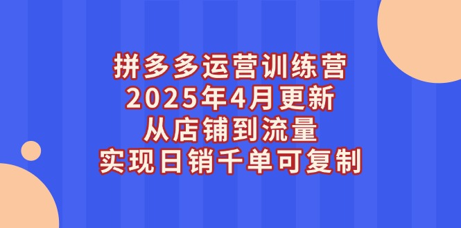 （14469期）拼多多运营训练营2025年4月更新，从店铺到流量，实现日销千单可复制-默默网创