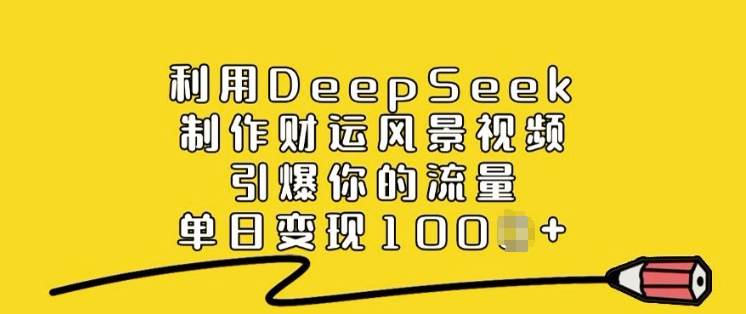 利用DeepSeek制作财运风景视频，引爆你的流量，单日变现多张-默默网创