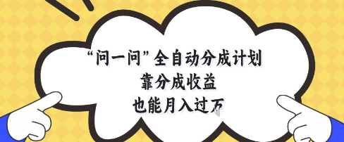 问一问全自动分成计划，靠分成收益也能月入过1W【揭秘】-默默网创