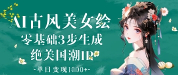 AI古风美女绘：零基础3步生成绝美国潮IP，单日变现1k+-默默网创