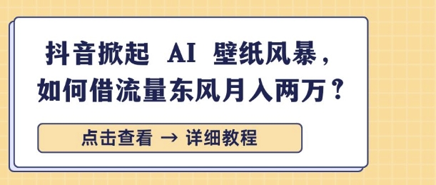抖音掀起 AI 壁纸风暴，如何借流量东风月入过W-默默网创