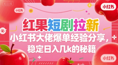 红果短剧拉新小红书大佬爆单经验分享，稳定日入几k的秘籍-默默网创