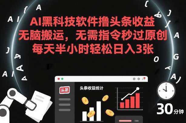AI黑科技软件撸头条收益，无脑搬运，无需指令秒过原创，每天半小时轻松日入3张【揭秘】-默默网创