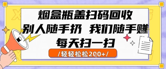烟盒瓶盖扫码回收，别人随手扔 我们随手挣，闷声发大财，每天扫一扫，轻轻松松2张【揭秘】-默默网创