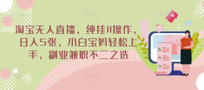 淘宝无人直播，纯挂JI操作，日入5张，小白宝妈轻松上手，副业兼职不二之选-默默网创