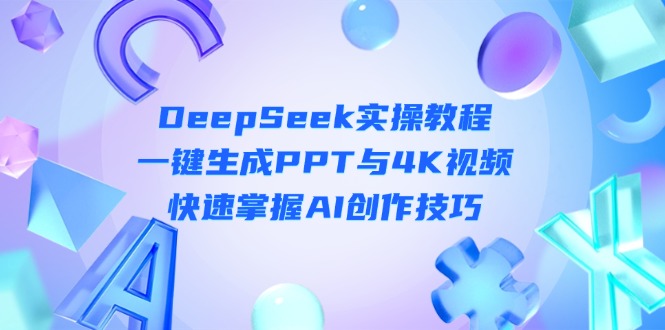 （14300期）DeepSeek入门实操教程：一键生成PPT与4K视频，快速掌握AI创作技巧-默默网创