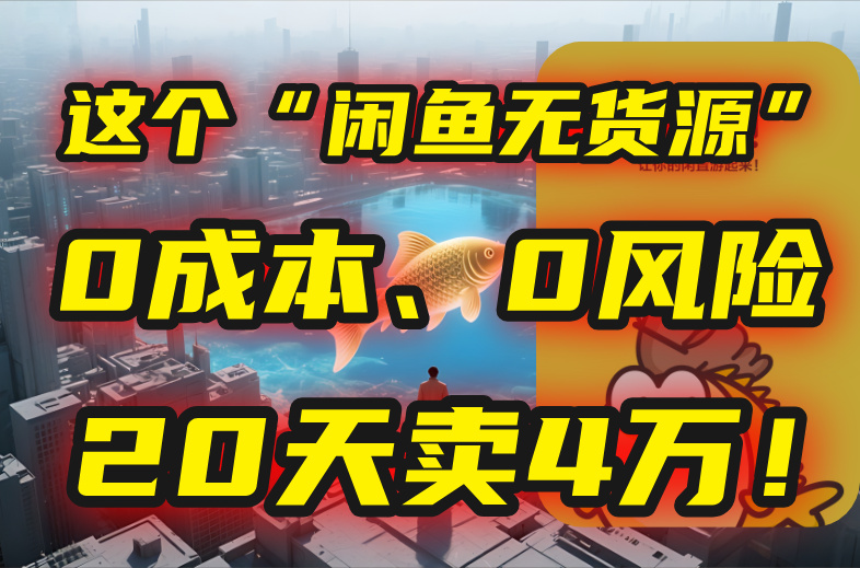 （15433期）别再瞎忙了！这个“闲鱼无货源”玩法，0成本、0风险，我20天卖4万！-默默网创