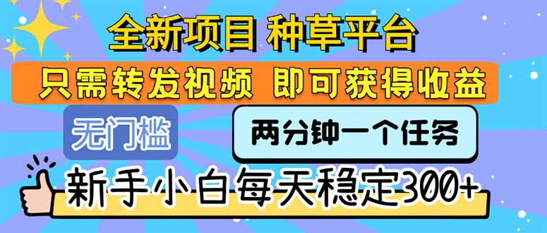 （15413期）全新项目 种草平台 只需要转发任务视频 即可获得收益 新手小白每天300+-默默网创