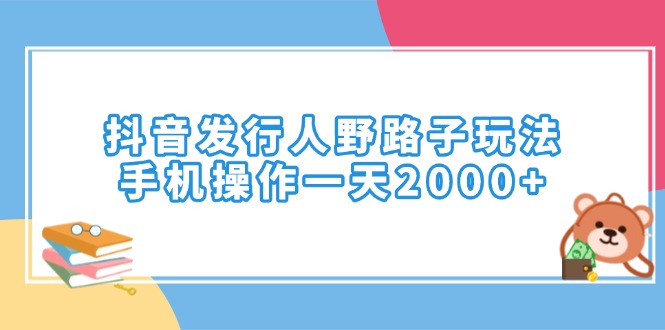 (14041期)抖音发行人野路子玩法,手机操作一天2000+-默默网创