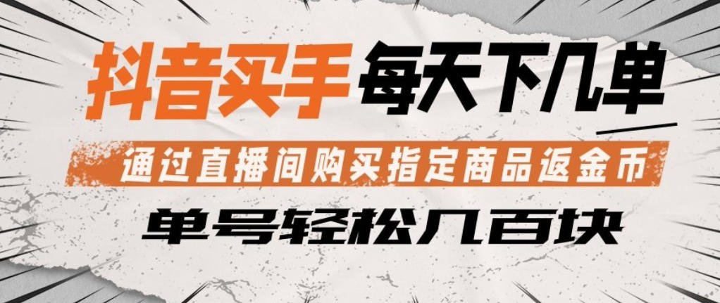 抖音买手通过直播间购买指定商品返金币，每天几单，轻松日入几张【揭秘】-默默网创