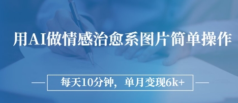 用AI做情感治愈系图片，简单操作，每天10分钟，单月变现6k+-默默网创