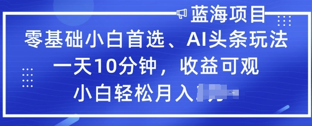 零基础小白首选，AI头条玩法，一天10分钟，收益可观，小白轻松月入过W-默默网创