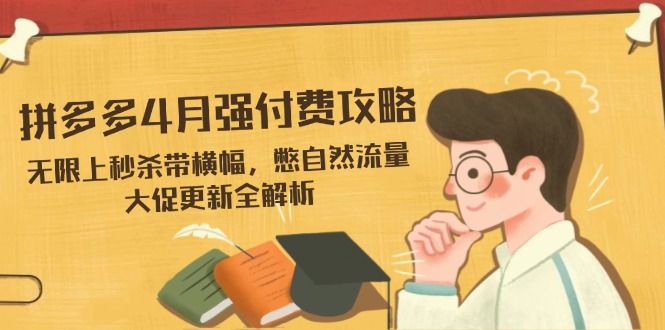 （14379期）拼多多4月强付费攻略，无限上秒杀带横幅，憋自然流量，大促更新全解析-默默网创