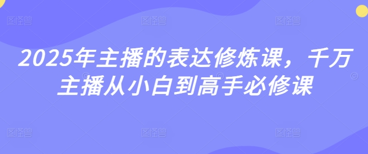 2025年主播的表达修炼课，千万主播从小白到高手必修课-默默网创