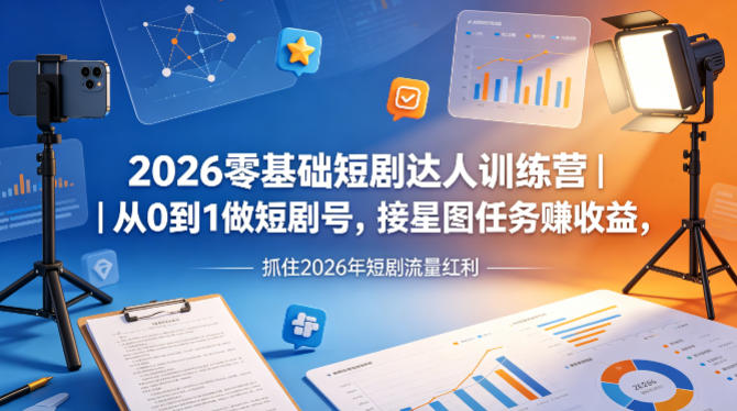 2026零基础短剧达人训练营｜从0到1做短剧号，接星图任务賺收益，抓住2026年短剧流量红利-默默网创