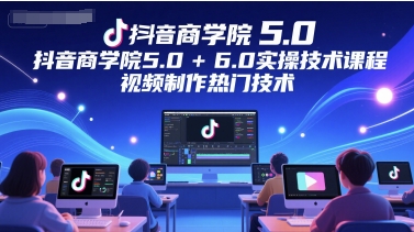抖音商学院5.0+6.0实操技术课程，视频制作热门技术-默默网创