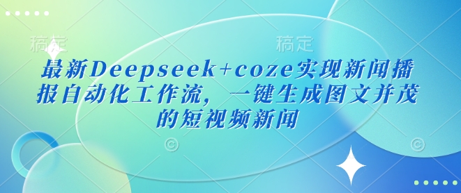 最新Deepseek+coze实现新闻播报自动化工作流，一键生成图文并茂的短视频新闻-默默网创