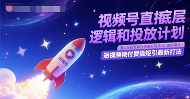 视频号直播底层逻辑和投放计划，短视频微付费撬短引最新打法-默默网创