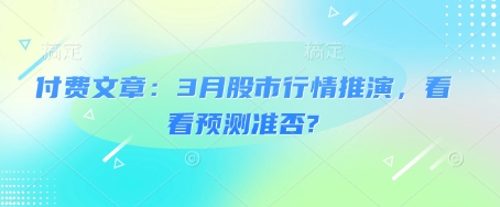 付费文章：3月股市行情推演，看看预测准否?-默默网创