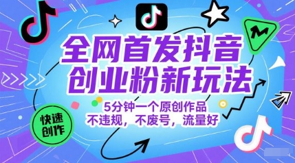 全网首发抖音创业粉新玩法，5分钟一个原创作品，不违规，不废号，流量好-默默网创