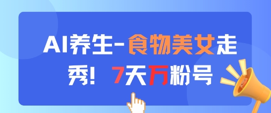 AI养生新玩法，食物美女走秀，7天万粉号-默默网创