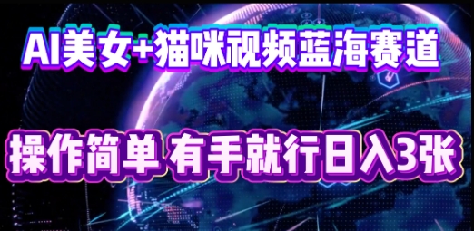 AI美女+猫咪视频蓝海赛道，操作简单，有手就行日入3张-默默网创