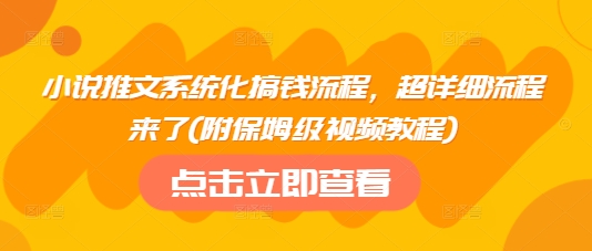 小说推文系统化搞钱流程,超详细流程来了(附保姆级视频教程)-默默网创