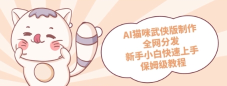 AI猫咪武侠版制作，全网分发，新手小白快速上手，保姆级教程-默默网创