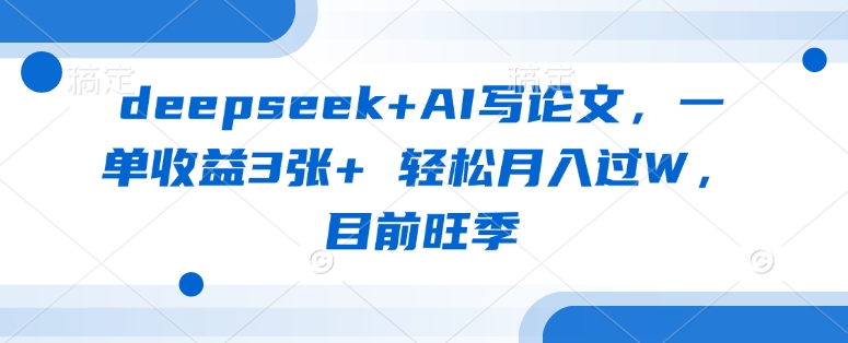 deepseek+AI写论文，一单收益3张+ 轻松月入过W，目前旺季-默默网创