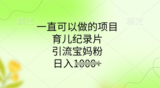 一直可以做的项目，育儿纪录片，引流宝妈粉，日入多张-默默网创