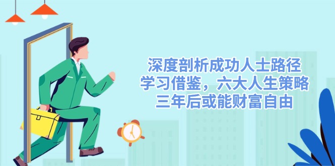 （14408期）深度剖析成功人士路径，学习借鉴，六大人生策略，三年后或能财富自由-默默网创