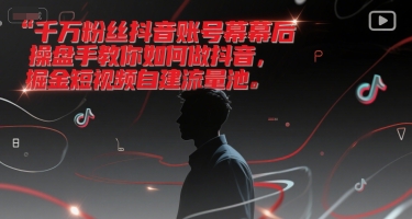 千万粉丝抖音账号幕后操盘手教你如何做抖音，掘金短视频自建流量池-默默网创